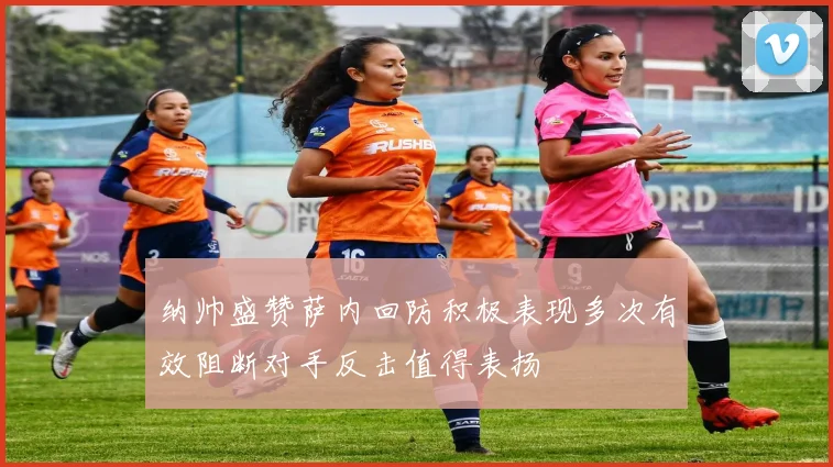 纳帅盛赞萨内回防积极表现多次有效阻断对手反击值得表扬