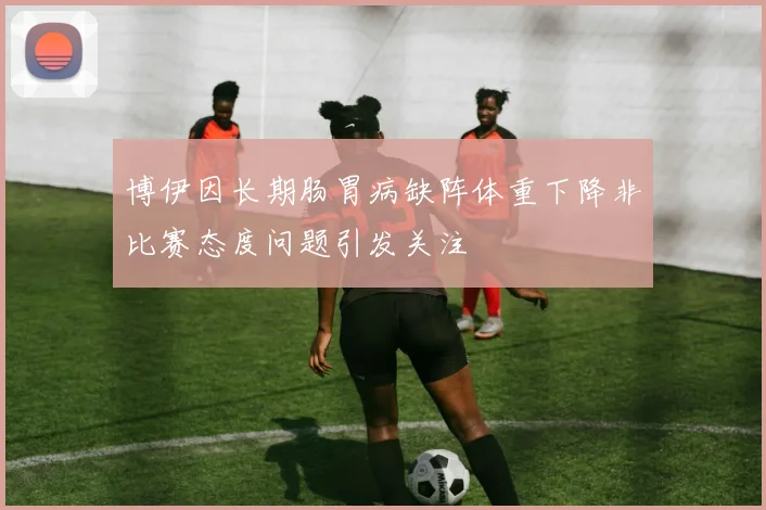 博伊因长期肠胃病缺阵体重下降非比赛态度问题引发关注