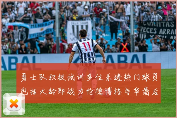 勇士队积极试训多位乐透热门球员包括大龄即战力伦德博格与华裔后卫伯里斯