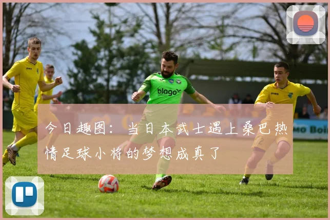 今日趣图：当日本武士遇上桑巴热情足球小将的梦想成真了