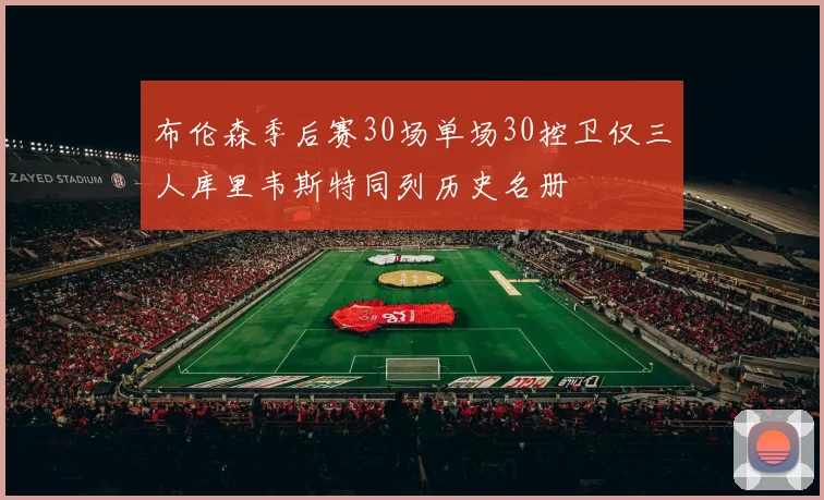 布伦森季后赛30场单场30控卫仅三人库里韦斯特同列历史名册