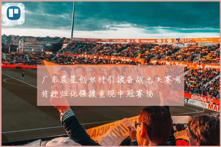 广东晨星创尔特引援备战总决赛或将迎归化强援重现中冠赛场