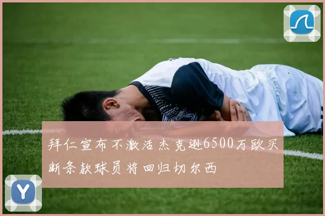 拜仁宣布不激活杰克逊6500万欧买断条款球员将回归切尔西