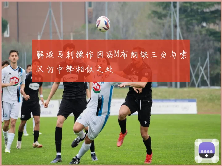解读马刺操作困惑M布朗缺三分与索汉打中锋相似之处